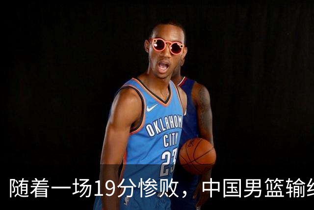 随着一场19分惨败，中国男篮输给日本二队！亚运会：中国无缘决赛